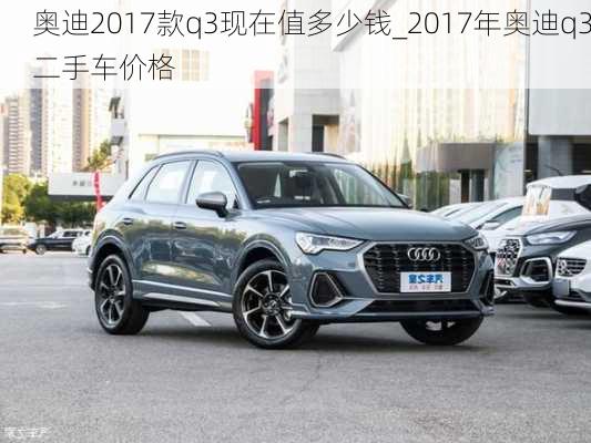 奧迪2017款q3現(xiàn)在值多少錢_2017年奧迪q3二手車價格