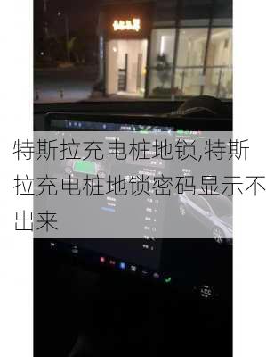 特斯拉充電樁地鎖,特斯拉充電樁地鎖密碼顯示不出來