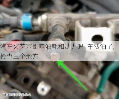 汽車火花塞影響油耗和動力嗎_車費油了,檢查三個地方