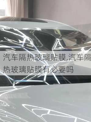 汽車隔熱玻璃貼膜,汽車隔熱玻璃貼膜有必要嗎