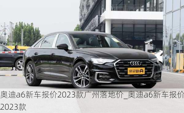 奧迪a6新車報(bào)價(jià)2023款廣州落地價(jià)_奧迪a6新車報(bào)價(jià)2023款