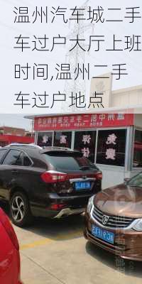 溫州汽車城二手車過戶大廳上班時(shí)間,溫州二手車過戶地點(diǎn)