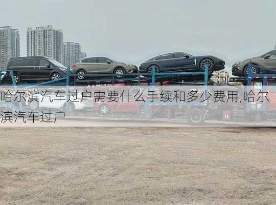 哈爾濱汽車過戶需要什么手續(xù)和多少費用,哈爾濱汽車過戶