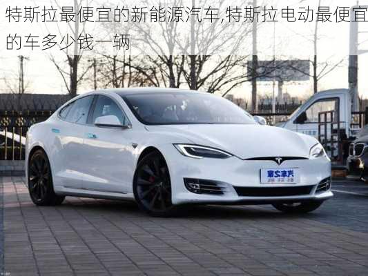 特斯拉最便宜的新能源汽車,特斯拉電動(dòng)最便宜的車多少錢一輛