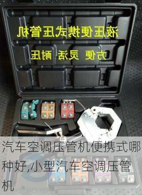 汽車空調(diào)壓管機(jī)便攜式哪種好,小型汽車空調(diào)壓管機(jī)