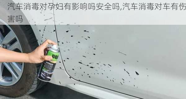 汽車消毒對孕婦有影響嗎安全嗎,汽車消毒對車有傷害嗎