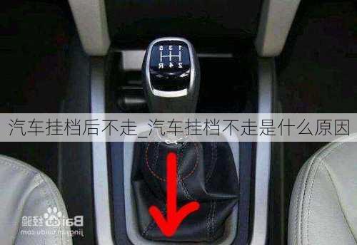 汽車(chē)掛檔后不走_(dá)汽車(chē)掛檔不走是什么原因