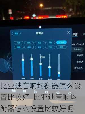 比亞迪音響均衡器怎么設(shè)置比較好_比亞迪音響均衡器怎么設(shè)置比較好呢