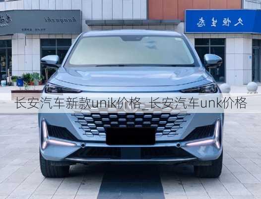 長安汽車新款unik價格_長安汽車unk價格