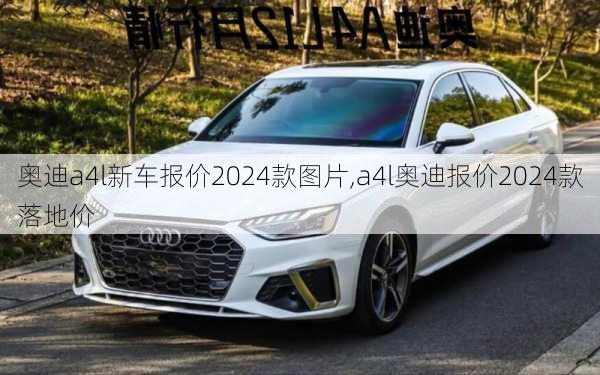 奧迪a4l新車報(bào)價(jià)2024款圖片,a4l奧迪報(bào)價(jià)2024款落地價(jià)