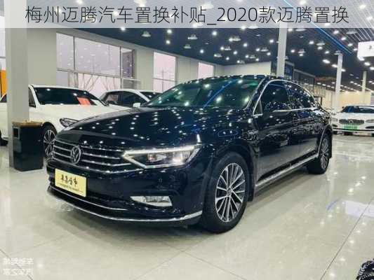 梅州邁騰汽車置換補(bǔ)貼_2020款邁騰置換