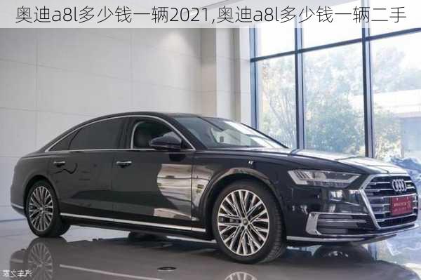 奧迪a8l多少錢一輛2021,奧迪a8l多少錢一輛二手