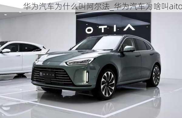 華為汽車(chē)為什么叫阿爾法_華為汽車(chē)為啥叫aito