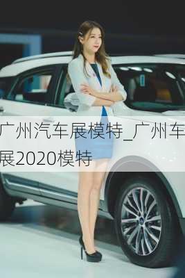 廣州汽車展模特_廣州車展2020模特