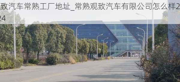 觀致汽車常熟工廠地址_常熟觀致汽車有限公司怎么樣2024