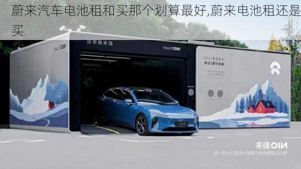 蔚來汽車電池租和買那個(gè)劃算最好,蔚來電池租還是買