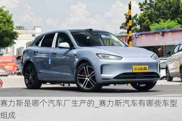 賽力斯是哪個(gè)汽車廠生產(chǎn)的_賽力斯汽車有哪些車型組成