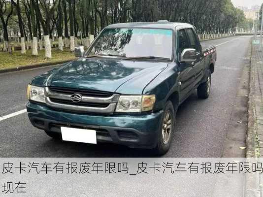 皮卡汽車有報廢年限嗎_皮卡汽車有報廢年限嗎現(xiàn)在