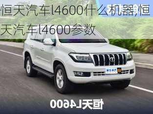 恒天汽車l4600什么機(jī)器,恒天汽車l4600參數(shù)