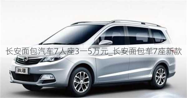 長安面包汽車7人座3一5萬元_長安面包車7座新款