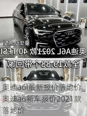 奧迪a6l最新報(bào)價(jià)落地價(jià)_奧迪a6新車報(bào)價(jià)2021款落地價(jià)