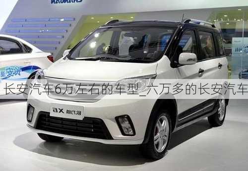 長安汽車6萬左右的車型_六萬多的長安汽車