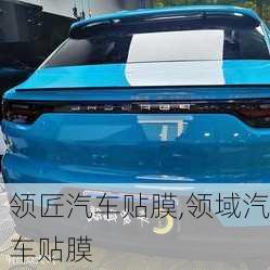 領(lǐng)匠汽車貼膜,領(lǐng)域汽車貼膜