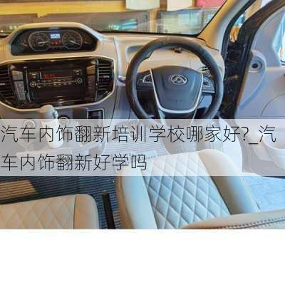 汽車內(nèi)飾翻新培訓(xùn)學(xué)校哪家好?_汽車內(nèi)飾翻新好學(xué)嗎