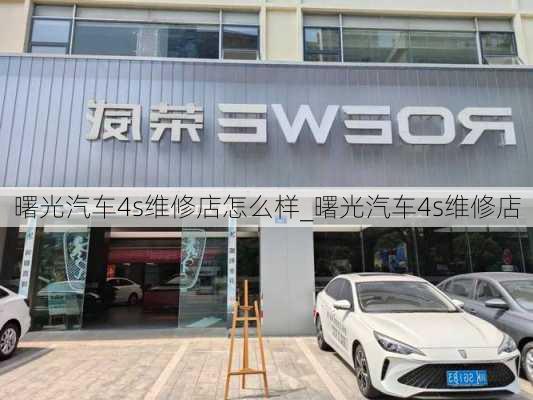 曙光汽車4s維修店怎么樣_曙光汽車4s維修店