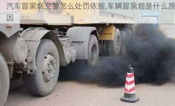 汽車冒黑煙交警怎么處罰依據(jù),車輛冒黑煙是什么原因