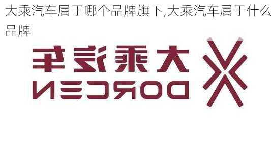 大乘汽車屬于哪個(gè)品牌旗下,大乘汽車屬于什么品牌