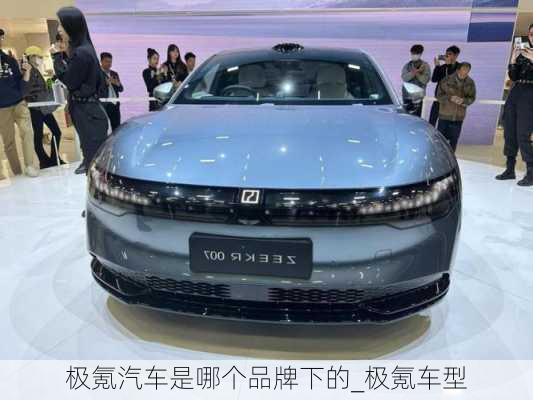 極氪汽車是哪個品牌下的_極氪車型