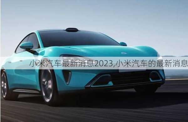 小米汽車最新消息2023,小米汽車的最新消息