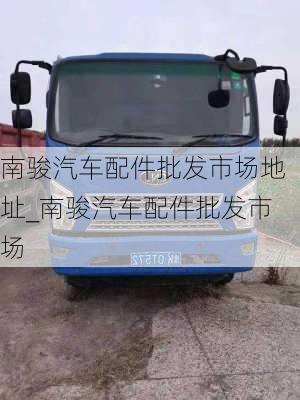 南駿汽車配件批發(fā)市場地址_南駿汽車配件批發(fā)市場