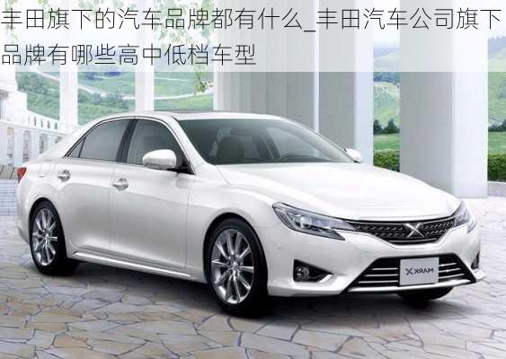 豐田旗下的汽車品牌都有什么_豐田汽車公司旗下品牌有哪些高中低檔車型