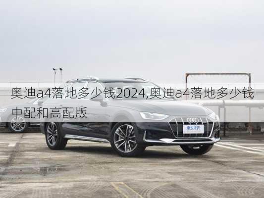 奧迪a4落地多少錢2024,奧迪a4落地多少錢中配和高配版