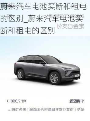 蔚來(lái)汽車電池買斷和租電的區(qū)別_蔚來(lái)汽車電池買斷和租電的區(qū)別