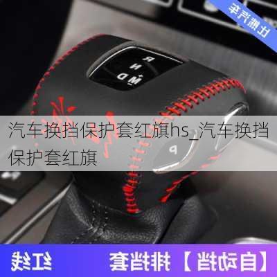 汽車換擋保護(hù)套紅旗hs_汽車換擋保護(hù)套紅旗