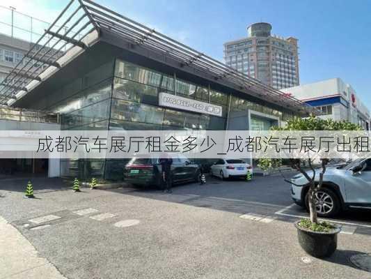 成都汽車展廳租金多少_成都汽車展廳出租