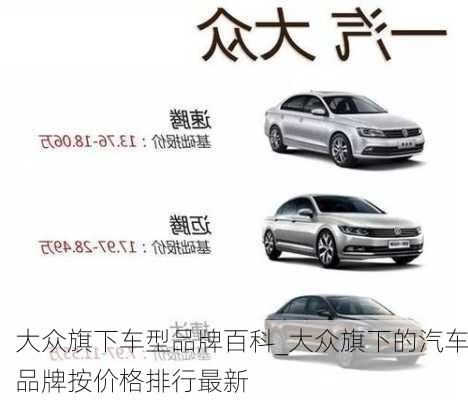 大眾旗下車型品牌百科_大眾旗下的汽車品牌按價格排行最新