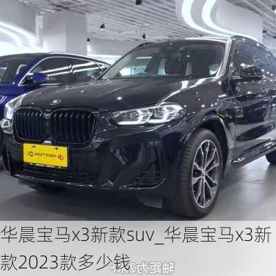 華晨寶馬x3新款suv_華晨寶馬x3新款2023款多少錢(qián)