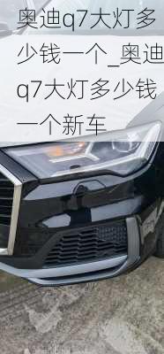 奧迪q7大燈多少錢一個_奧迪q7大燈多少錢一個新車