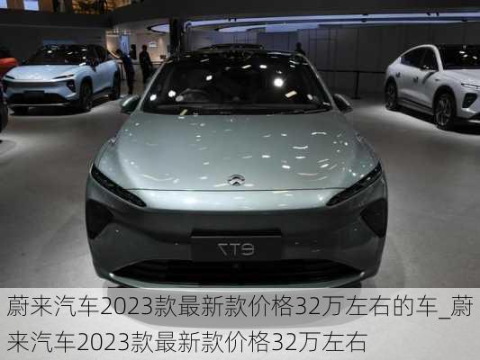 蔚來(lái)汽車(chē)2023款最新款價(jià)格32萬(wàn)左右的車(chē)_蔚來(lái)汽車(chē)2023款最新款價(jià)格32萬(wàn)左右