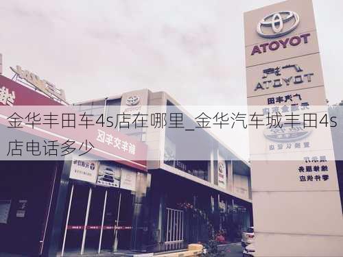 金華豐田車4s店在哪里_金華汽車城豐田4s店電話多少