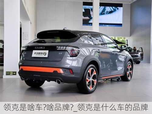 領(lǐng)克是啥車?啥品牌?_領(lǐng)克是什么車的品牌