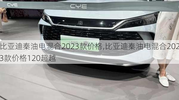 比亞迪秦油電混合2023款價格,比亞迪秦油電混合2023款價格120超越