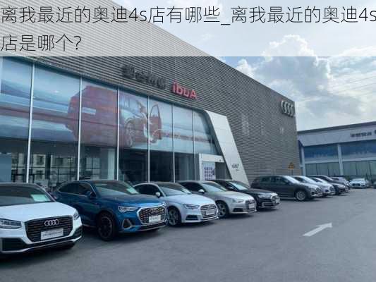 離我最近的奧迪4s店有哪些_離我最近的奧迪4s店是哪個(gè)?