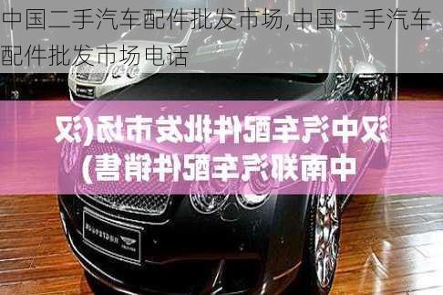 中國二手汽車配件批發(fā)市場,中國二手汽車配件批發(fā)市場電話