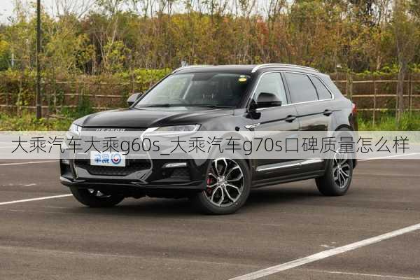 大乘汽車大乘g60s_大乘汽車g70s口碑質(zhì)量怎么樣