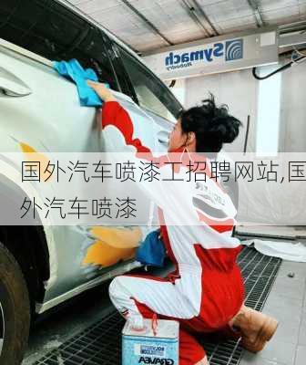 國外汽車噴漆工招聘網(wǎng)站,國外汽車噴漆